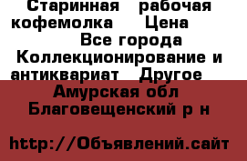 Старинная , рабочая кофемолка.  › Цена ­ 2 500 - Все города Коллекционирование и антиквариат » Другое   . Амурская обл.,Благовещенский р-н